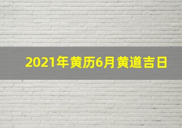 2021年黄历6月黄道吉日