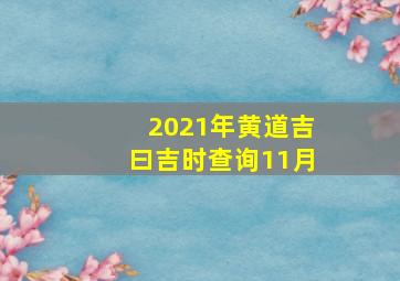 2021年黄道吉曰吉时查询11月