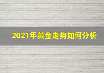 2021年黄金走势如何分析