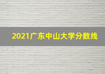 2021广东中山大学分数线