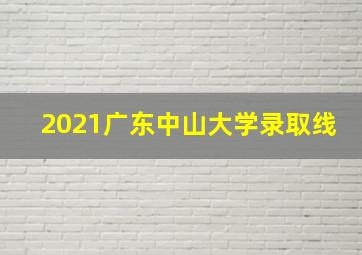 2021广东中山大学录取线