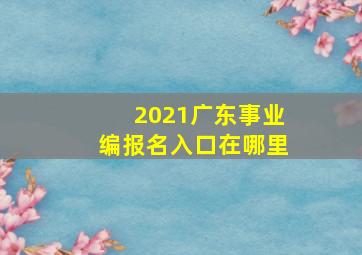 2021广东事业编报名入口在哪里