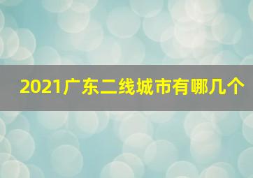 2021广东二线城市有哪几个