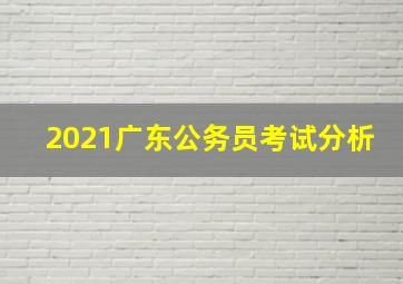 2021广东公务员考试分析