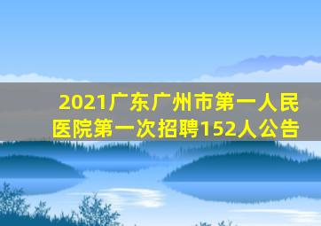 2021广东广州市第一人民医院第一次招聘152人公告