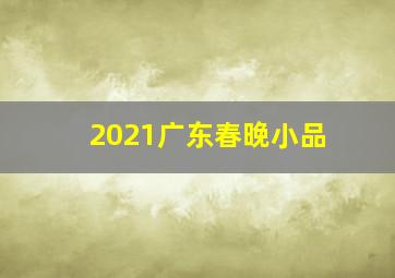 2021广东春晚小品