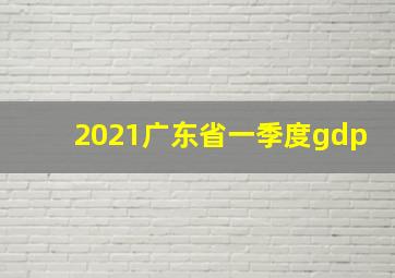 2021广东省一季度gdp