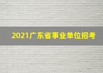 2021广东省事业单位招考