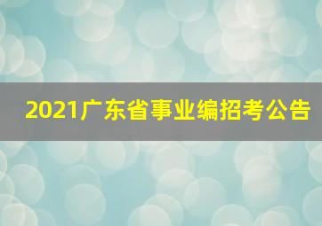 2021广东省事业编招考公告