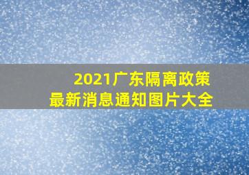 2021广东隔离政策最新消息通知图片大全