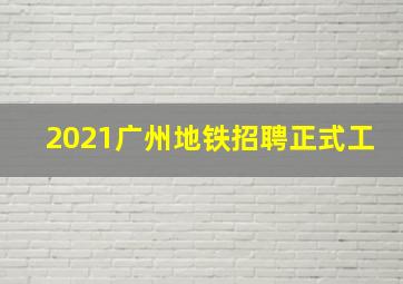 2021广州地铁招聘正式工