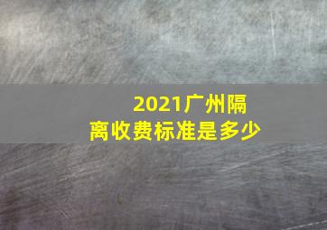 2021广州隔离收费标准是多少