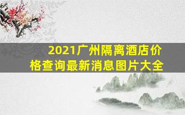 2021广州隔离酒店价格查询最新消息图片大全