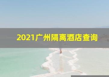 2021广州隔离酒店查询