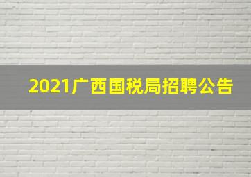 2021广西国税局招聘公告