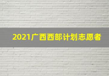 2021广西西部计划志愿者