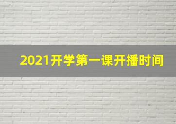 2021开学第一课开播时间