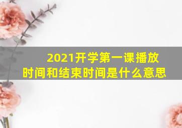 2021开学第一课播放时间和结束时间是什么意思