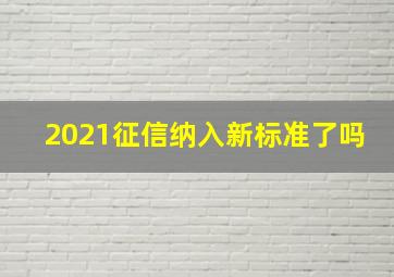 2021征信纳入新标准了吗