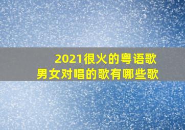 2021很火的粤语歌男女对唱的歌有哪些歌