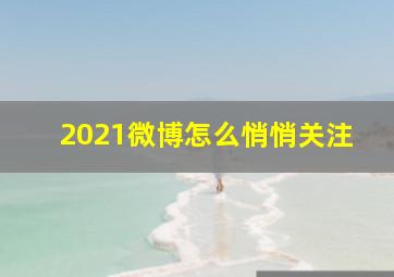 2021微博怎么悄悄关注