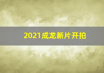 2021成龙新片开拍