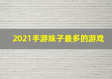 2021手游妹子最多的游戏