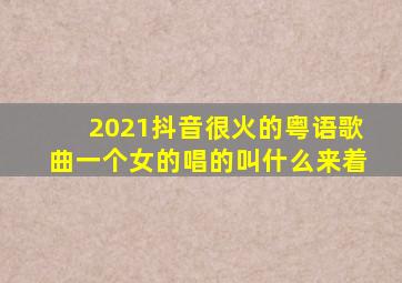 2021抖音很火的粤语歌曲一个女的唱的叫什么来着