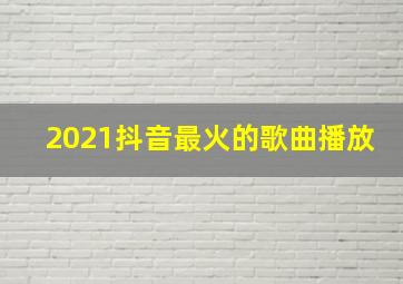 2021抖音最火的歌曲播放