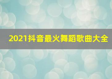 2021抖音最火舞蹈歌曲大全