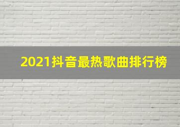 2021抖音最热歌曲排行榜