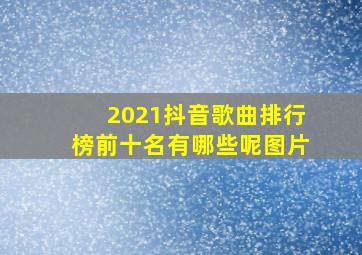 2021抖音歌曲排行榜前十名有哪些呢图片