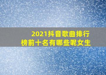 2021抖音歌曲排行榜前十名有哪些呢女生