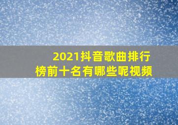 2021抖音歌曲排行榜前十名有哪些呢视频