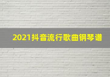 2021抖音流行歌曲钢琴谱