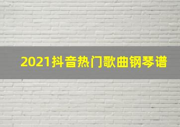 2021抖音热门歌曲钢琴谱