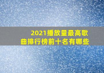 2021播放量最高歌曲排行榜前十名有哪些