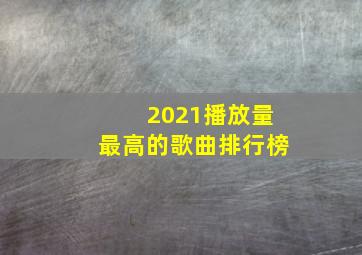 2021播放量最高的歌曲排行榜