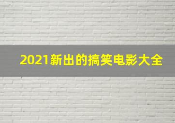 2021新出的搞笑电影大全