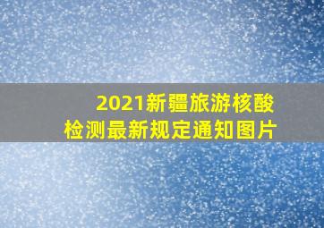 2021新疆旅游核酸检测最新规定通知图片