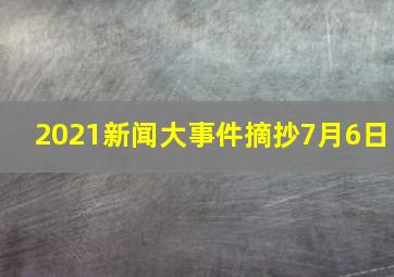 2021新闻大事件摘抄7月6日