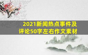 2021新闻热点事件及评论50字左右作文素材