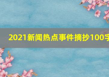 2021新闻热点事件摘抄100字