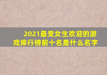 2021最受女生欢迎的游戏排行榜前十名是什么名字