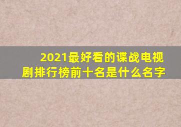 2021最好看的谍战电视剧排行榜前十名是什么名字