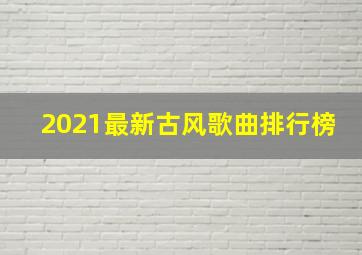 2021最新古风歌曲排行榜