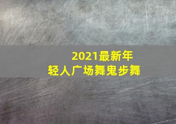 2021最新年轻人广场舞鬼步舞