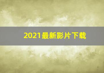 2021最新影片下载