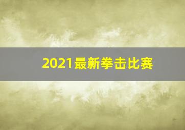 2021最新拳击比赛