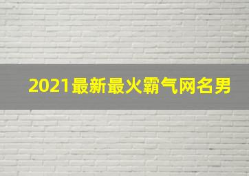 2021最新最火霸气网名男